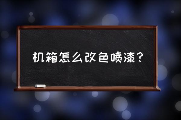 机箱可以重新喷漆吗 机箱怎么改色喷漆？