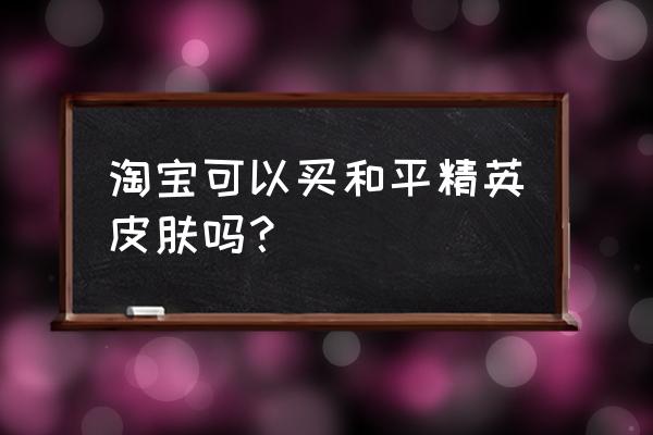 淘宝怎么变回原来的皮肤 淘宝可以买和平精英皮肤吗？