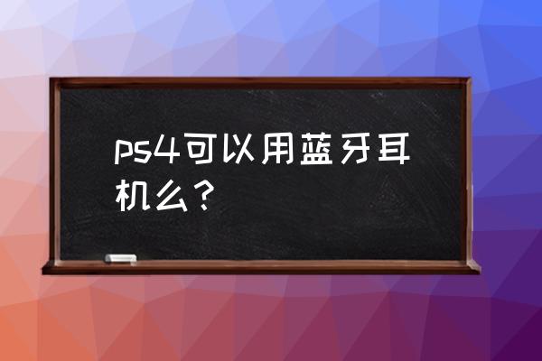 ps5专用无线耳机连接方法 ps4可以用蓝牙耳机么？