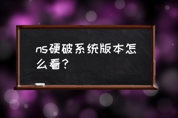 怎么查买的switch是什么版本的 ns硬破系统版本怎么看？