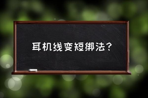 耳机线太长变短教程 耳机线变短绑法？