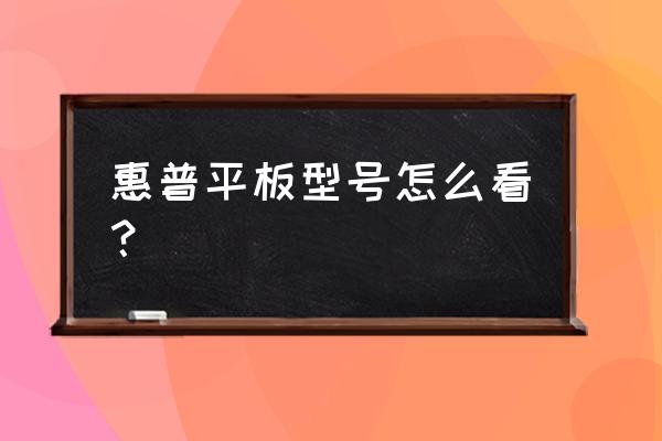 惠普电脑系统怎么查询型号和配置 惠普平板型号怎么看？