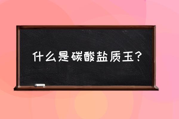 玉白菜是什么材料做的 什么是碳酸盐质玉？