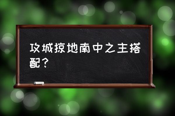 攻城掠地傲世堂手游官网 攻城掠地南中之主搭配？