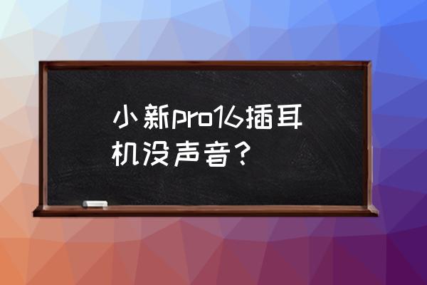 为什么我电脑插耳机没反应 小新pro16插耳机没声音？