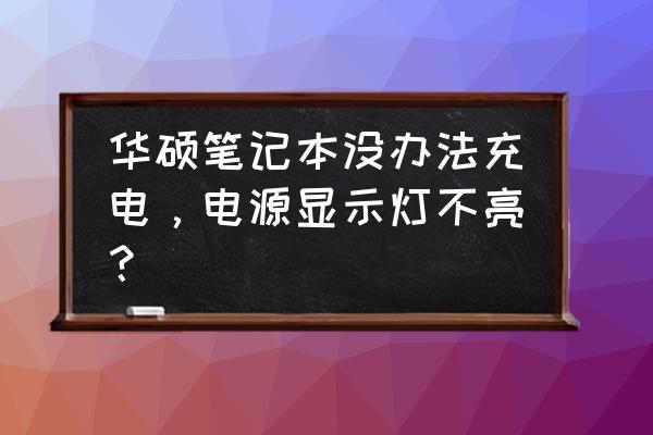 笔记本电池突然充不进电了 华硕笔记本没办法充电，电源显示灯不亮？