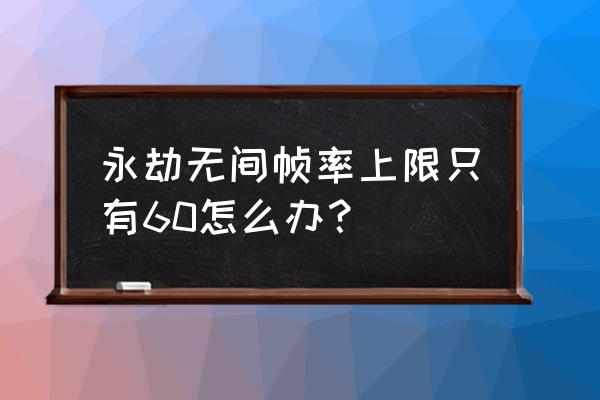 永劫无间帧率上限怎么调最好 永劫无间帧率上限只有60怎么办？