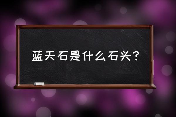 蓝线石的功效与作用 蓝天石是什么石头？