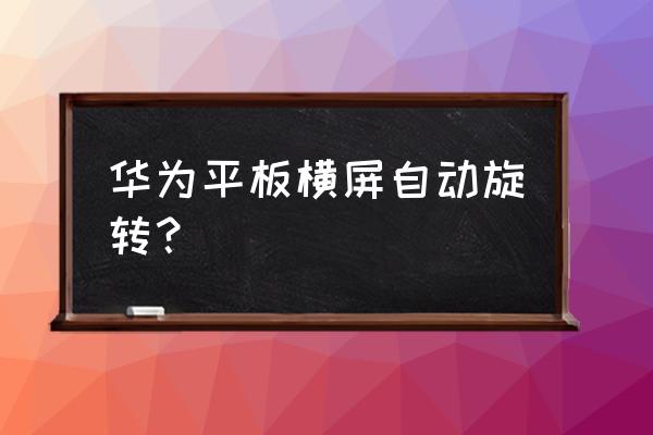 荣耀平板7自动旋转 华为平板横屏自动旋转？