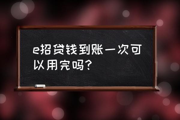 招商银行每日签到在哪 e招贷钱到账一次可以用完吗？