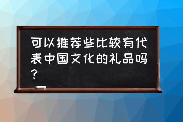 玻璃盖碗珐琅彩 可以推荐些比较有代表中国文化的礼品吗？