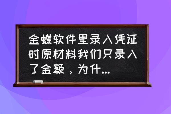 金蝶kis专业版怎么录入单价数量的 金蝶软件里录入凭证时原材料我们只录入了金额，为什么数量金额明细账里会有数量和单价呢？