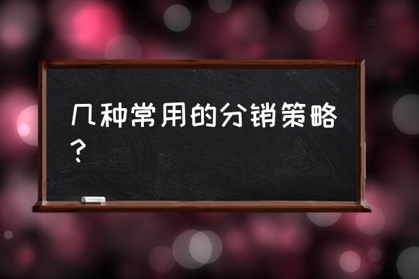 工业品市场营销策略 几种常用的分销策略？