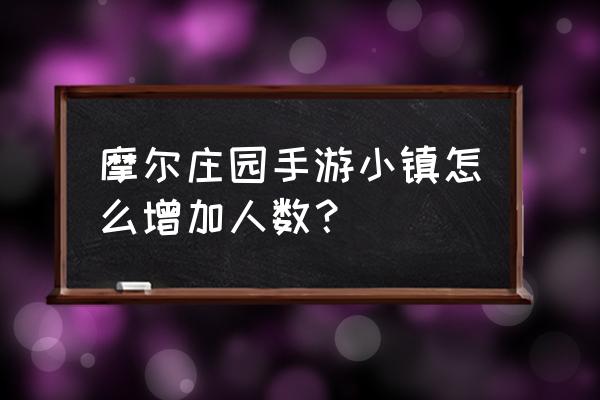 摩尔庄园手游小镇怎么增加人数 摩尔庄园手游小镇怎么增加人数？