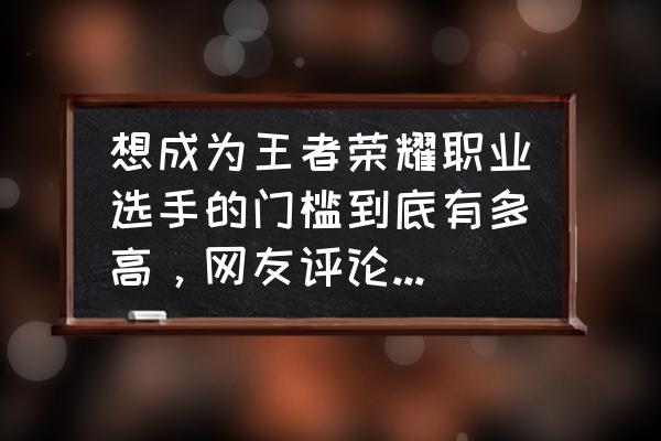 如何成为王者荣耀电竞职业选手 想成为王者荣耀职业选手的门槛到底有多高，网友评论巅峰赛前50还得努力，你怎么看？