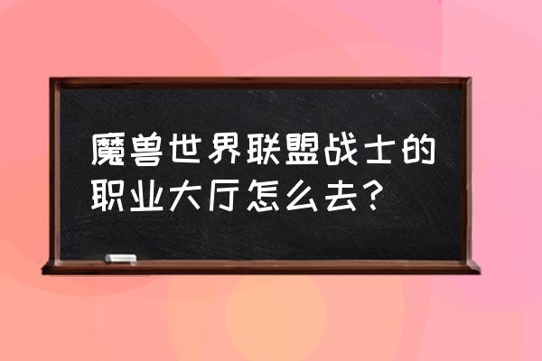 军团信赖值怎么获得 魔兽世界联盟战士的职业大厅怎么去？