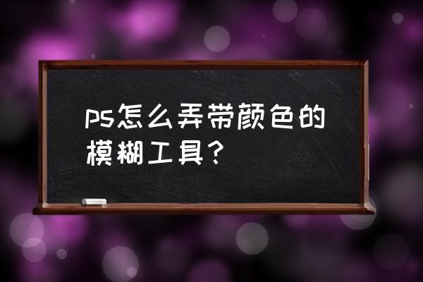 ps怎么多添加几个模糊光圈 ps怎么弄带颜色的模糊工具？