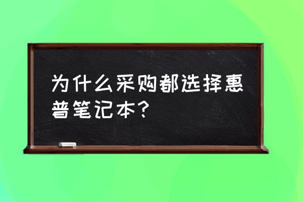 惠普笔记本电脑好不好用 为什么采购都选择惠普笔记本？