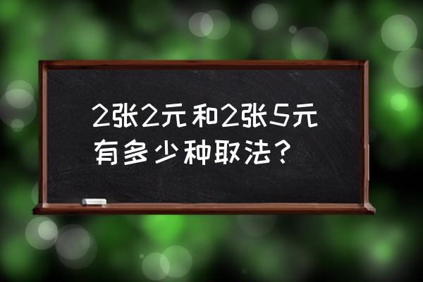 一张纸币怎么折看起来像两张纸币 2张2元和2张5元有多少种取法？