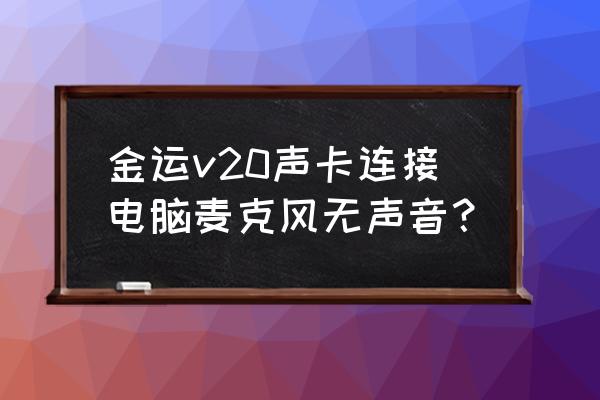 电脑麦克风说话让扬声器没声音 金运v20声卡连接电脑麦克风无声音？