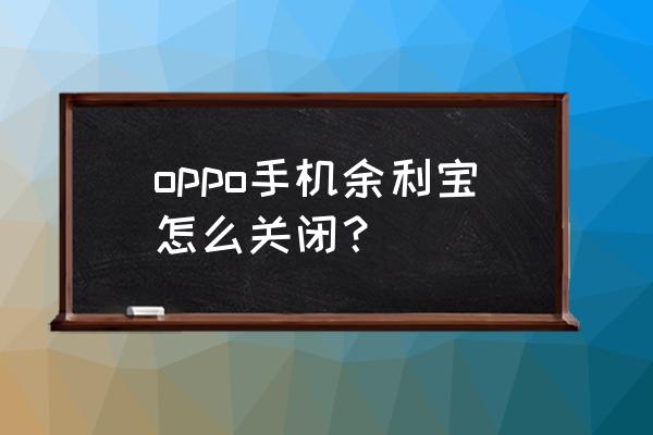 支付宝怎样设置余额不转入余利宝 oppo手机余利宝怎么关闭？