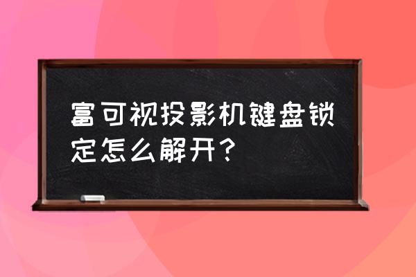 富可视投影机电源灯亮不开机 富可视投影机键盘锁定怎么解开？