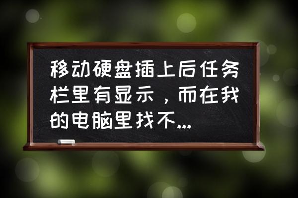 电脑找不到移动磁盘怎么办 移动硬盘插上后任务栏里有显示，而在我的电脑里找不到，求解？