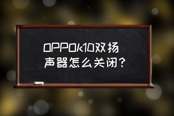 怎么关闭笔记本的一个扬声器 OPPOk10双扬声器怎么关闭？