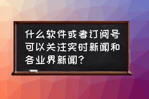 十大财经微信公众号排行榜 什么软件或者订阅号可以关注实时新闻和各业界新闻？