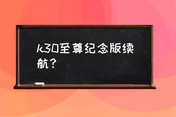 k30至尊纪念版值得购买么 k30至尊纪念版续航？