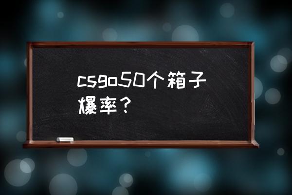 csgo第一次开箱子哪个容易出货 csgo50个箱子爆率？