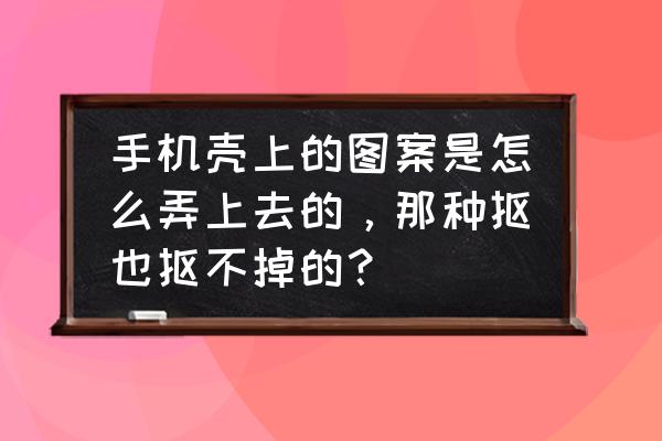 手机壳大了一点怎么弄小一点 手机壳上的图案是怎么弄上去的，那种抠也抠不掉的？