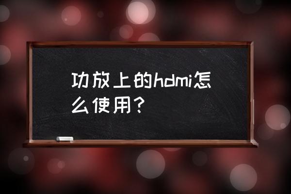 功放电视怎么连接 功放上的hdmi怎么使用？