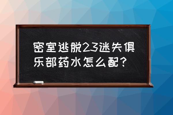 逃离公司的第二十三关怎么过 密室逃脱23迷失俱乐部药水怎么配？