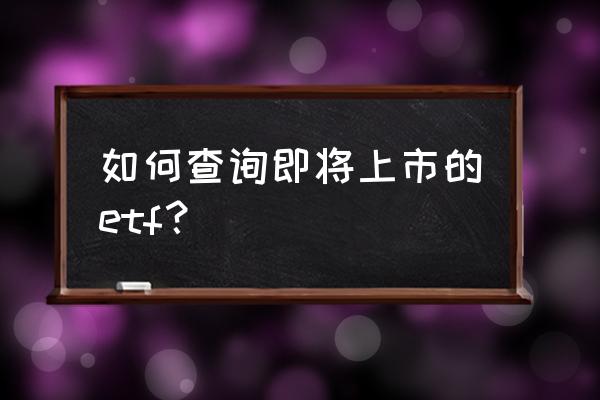 巨潮资讯网怎么操作使用 如何查询即将上市的etf？