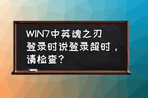 英魂之刃怎样开启指令 WIN7中英魂之刃登录时说登录超时，请检查？