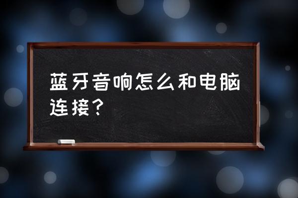 电脑蓝牙怎么连接音响放歌 蓝牙音响怎么和电脑连接？