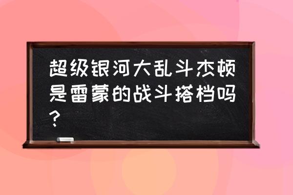 怪兽大作战怎么放绝招教学 超级银河大乱斗杰顿是雷蒙的战斗搭档吗？