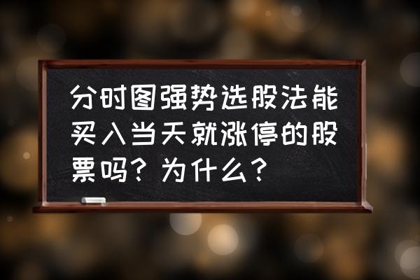 盘中强势选股怎么都是涨停的 分时图强势选股法能买入当天就涨停的股票吗？为什么？