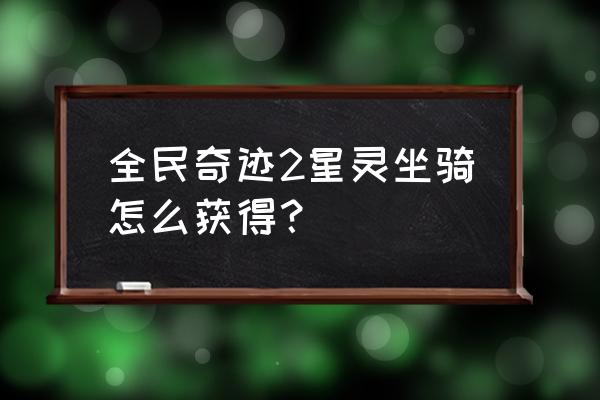 全民奇迹2不能转动视角怎么办 全民奇迹2星灵坐骑怎么获得？