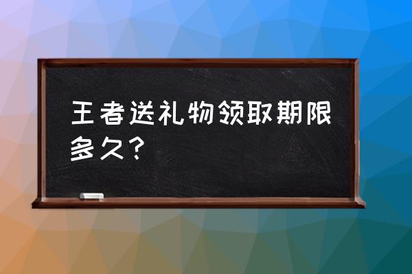 王者荣耀新赛季皮肤礼盒怎么领取 王者送礼物领取期限多久？