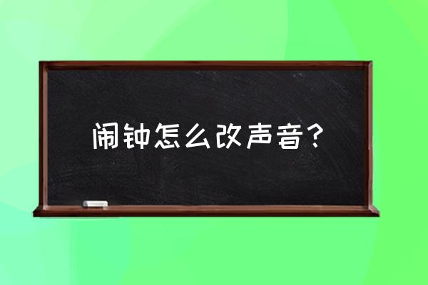 设置自定义闹钟铃声 闹钟怎么改声音？