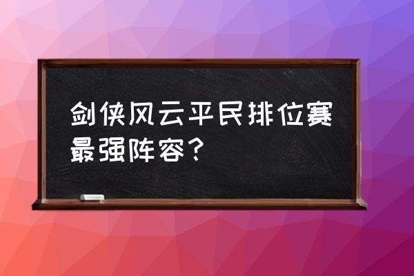 风云天下战法技巧 剑侠风云平民排位赛最强阵容？