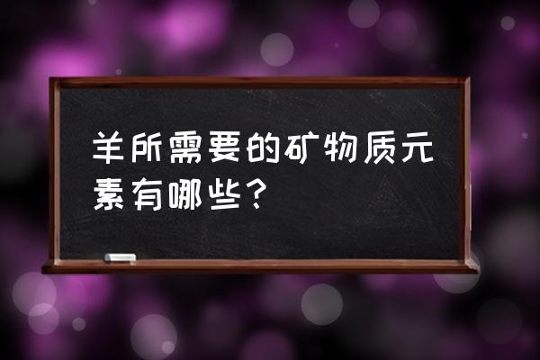 现在的矿物质有几种 羊所需要的矿物质元素有哪些？