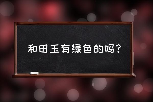 俄罗斯和田白玉的颜色图片说明 和田玉有绿色的吗？