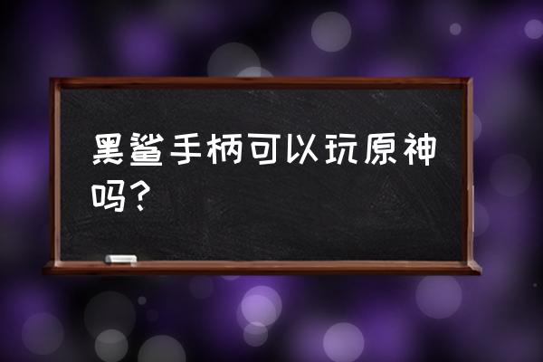 黑鲨手柄小米设置方法 黑鲨手柄可以玩原神吗？