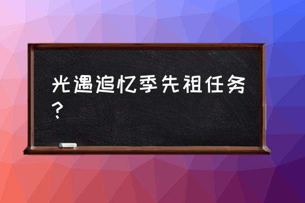 光遇今日旅行先祖任务怎么做 光遇追忆季先祖任务？