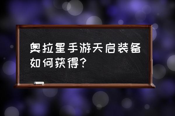 崩坏2天启装备一览表 奥拉星手游天启装备如何获得？