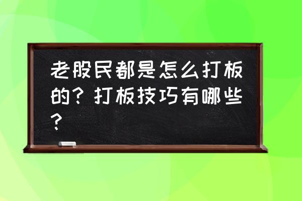 卖股票的正确方法和技巧 老股民都是怎么打板的？打板技巧有哪些？