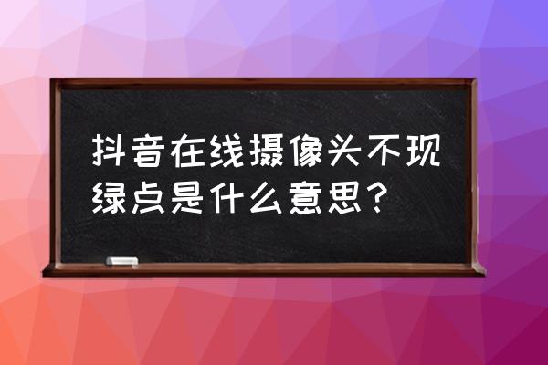 抖音消息里面出现摄像头怎么关闭 抖音在线摄像头不现绿点是什么意思？